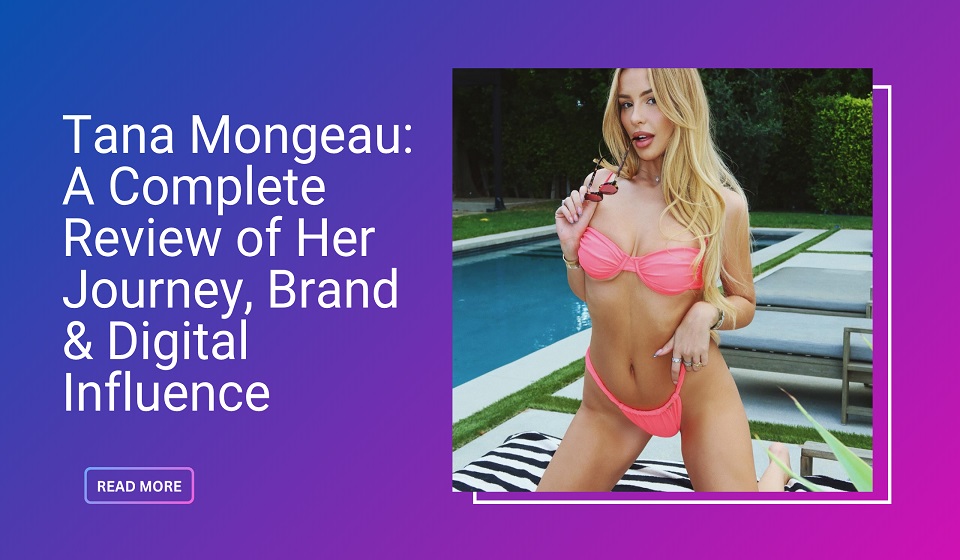 Tana Mongeau: A Complete Review of Her Journey, Brand & Digital Influence